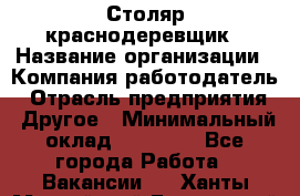 Столяр-краснодеревщик › Название организации ­ Компания-работодатель › Отрасль предприятия ­ Другое › Минимальный оклад ­ 50 000 - Все города Работа » Вакансии   . Ханты-Мансийский,Белоярский г.